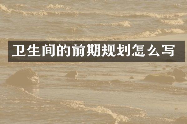 卫生间的前期规划怎么写