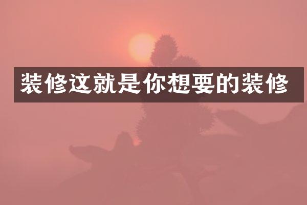 装修这就是你想要的装修