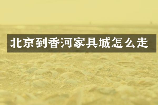 北京到香河家具城怎么走