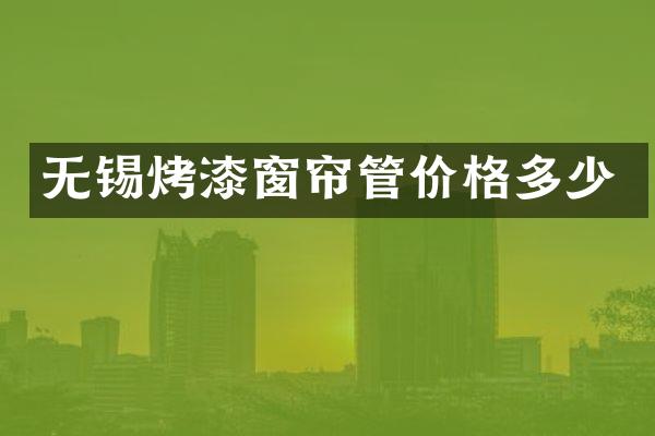 无锡烤漆窗帘管价格多少