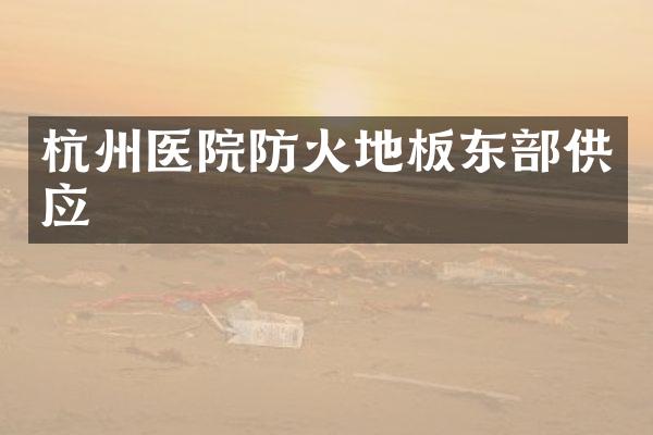 杭州医院防火地板东部供应