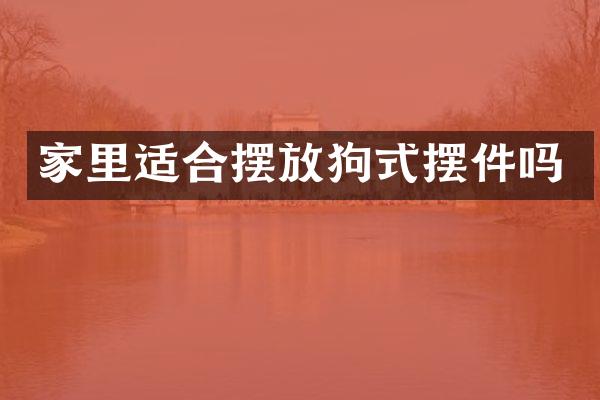 家里适合摆放狗式摆件吗