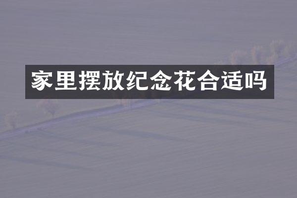 家里摆放纪念花合适吗