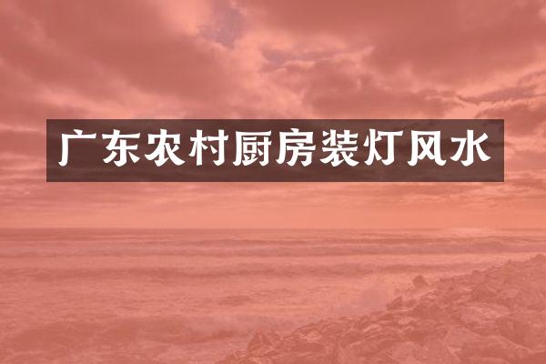 广东农村厨房装灯风水