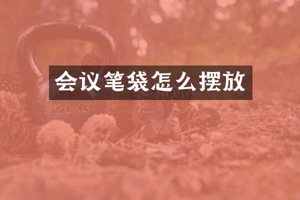 会议笔袋怎么摆放