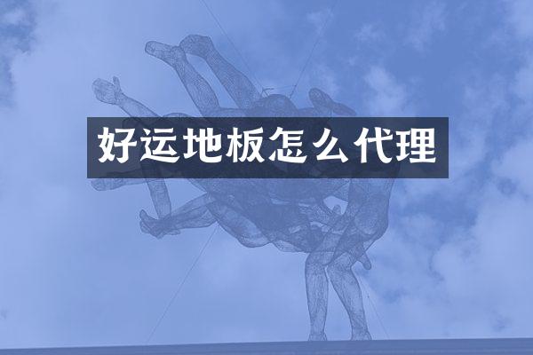 好运地板怎么代理