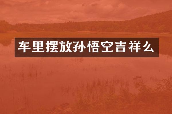 车里摆放孙悟空吉祥么