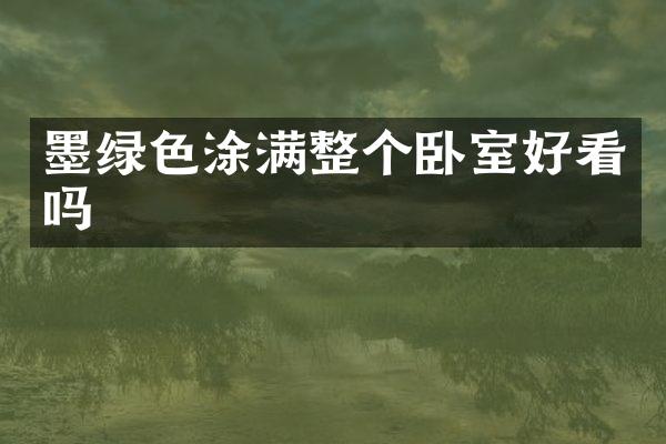 墨绿色涂满整个卧室好看吗
