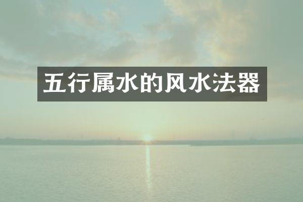 五行属水的风水法器