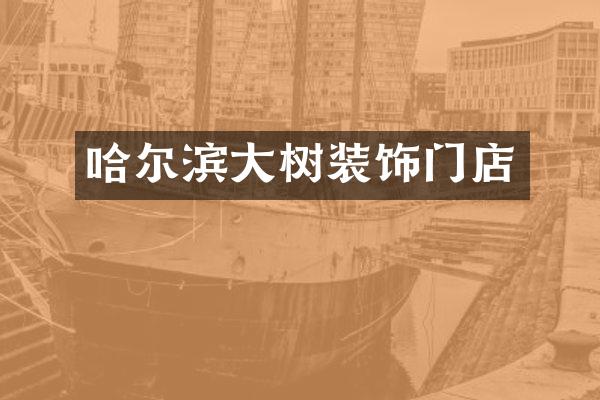 哈尔滨大树装饰门店