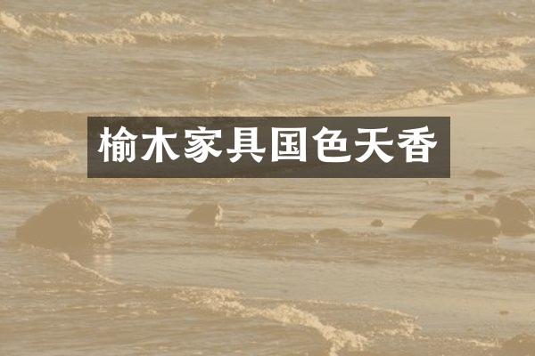 榆木家具国色天香
