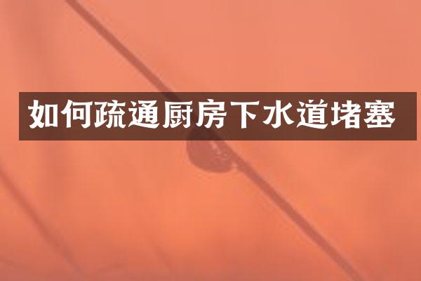如何疏通厨房下水道堵塞