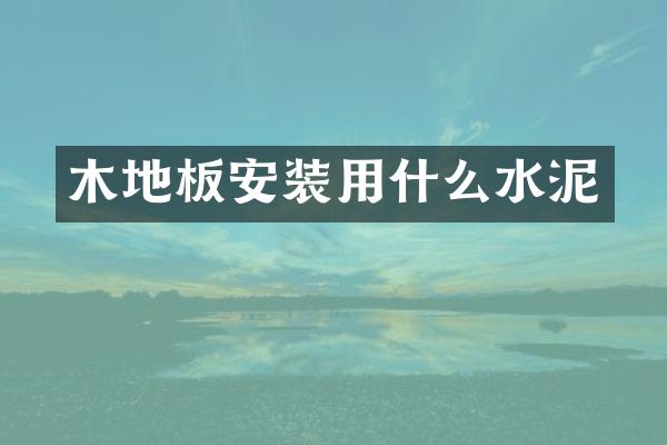 木地板安装用什么水泥
