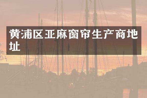黄浦区亚麻窗帘生产商地址