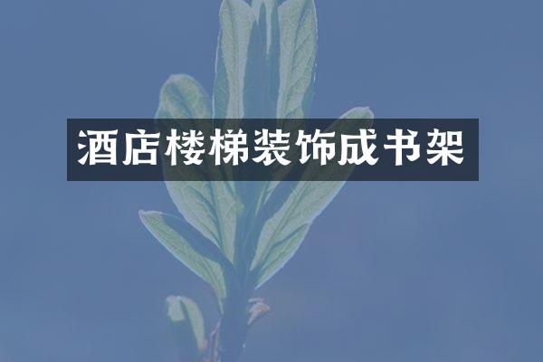 酒店楼梯装饰成书架