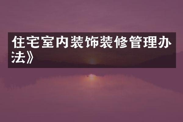 住宅室内装饰装修管理办法》