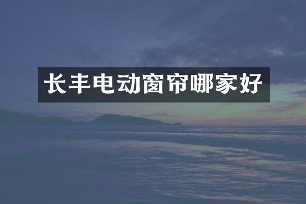 长丰电动窗帘哪家好