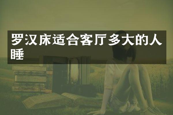 罗汉床适合客厅多大的人睡