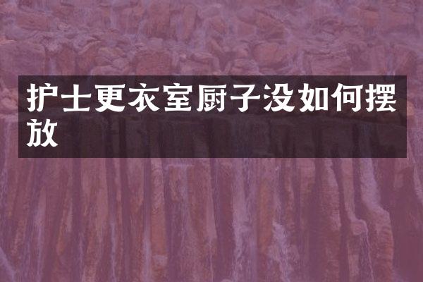 护士更衣室厨子没如何摆放