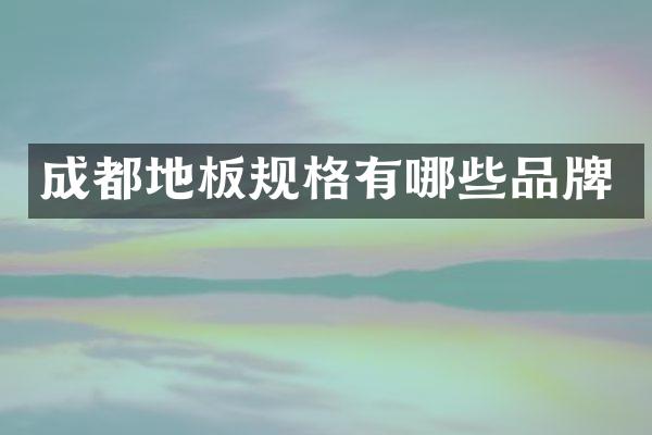 成都地板规格有哪些品牌