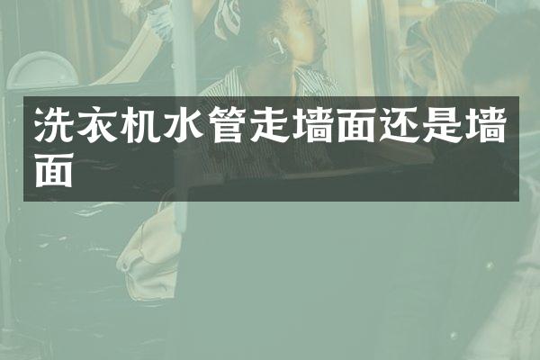 洗衣机水管走墙面还是墙面