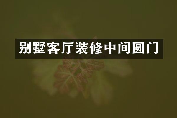 别墅客厅装修中间圆门