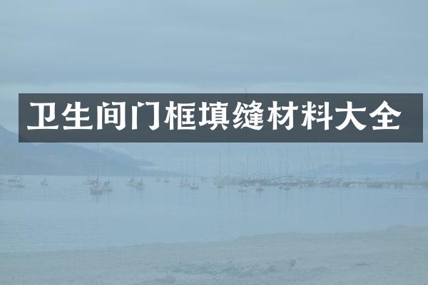 卫生间门框填缝材料大全