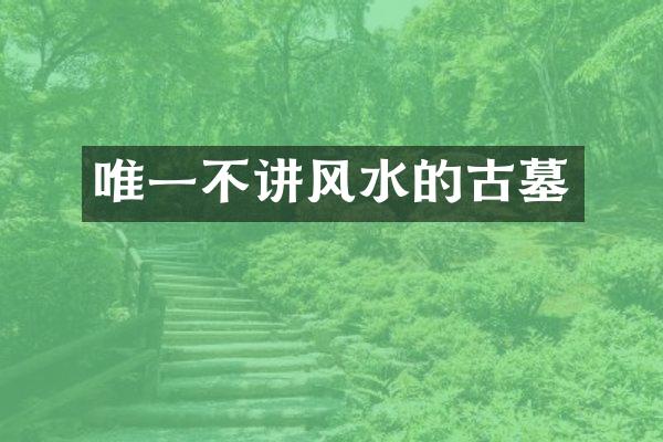 唯一不讲风水的古墓