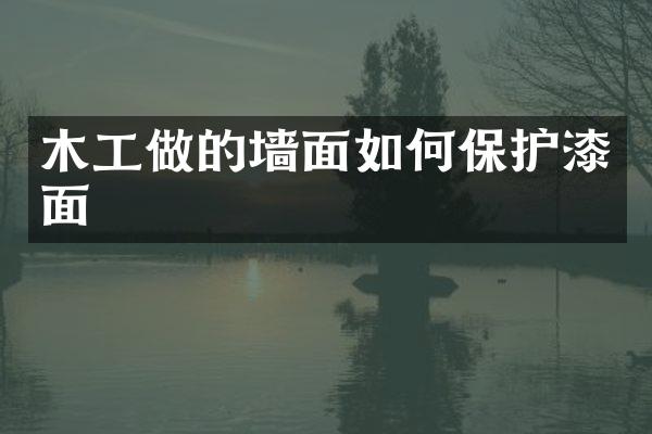木工做的墙面如何保护漆面