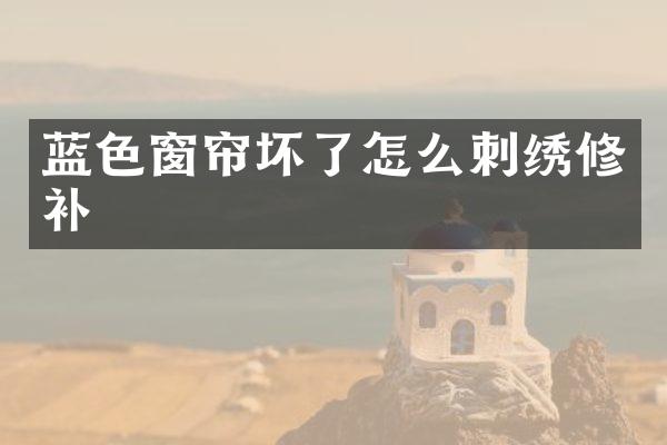 蓝色窗帘坏了怎么刺绣修补