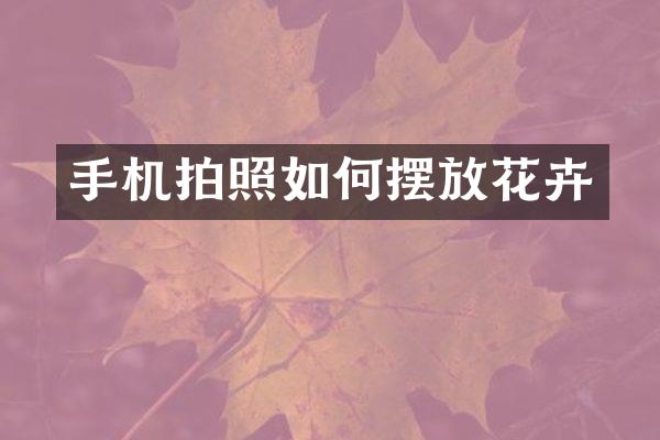 手机拍照如何摆放花卉
