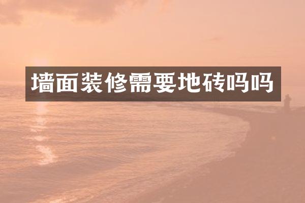 墙面装修需要地砖吗吗