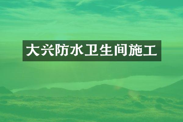 大兴防水卫生间施工