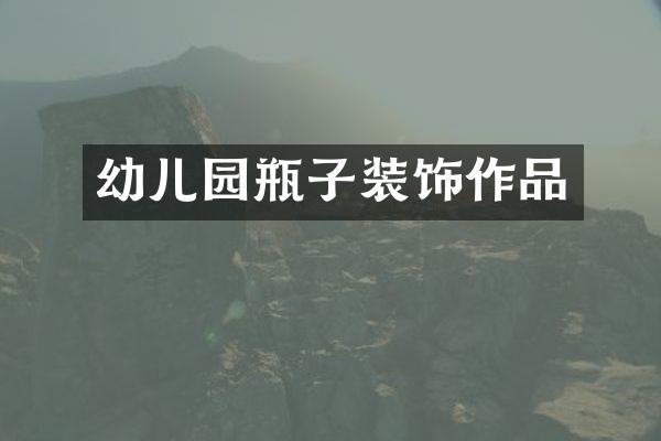 幼儿园瓶子装饰作品