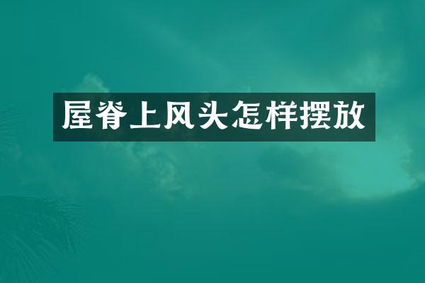 屋脊上风头怎样摆放
