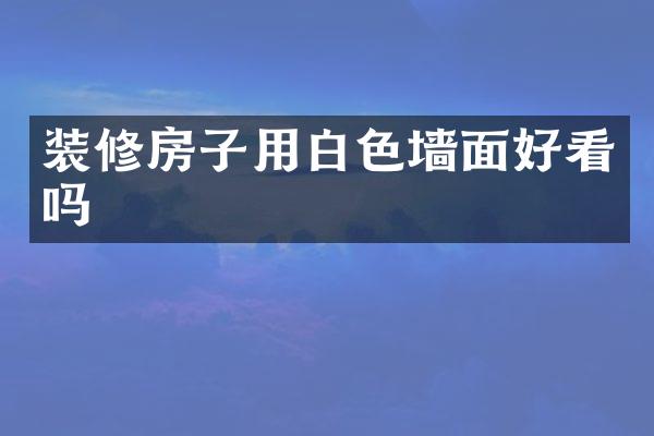 装修房子用白色墙面好看吗