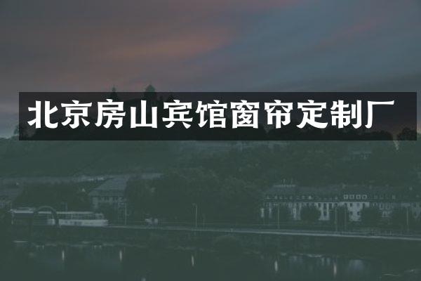 北京房山宾馆窗帘定制厂