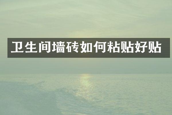卫生间墙砖如何粘贴好贴