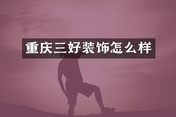 重庆三好装饰怎么样