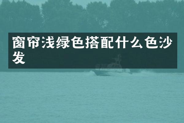 窗帘浅绿色搭配什么色沙发