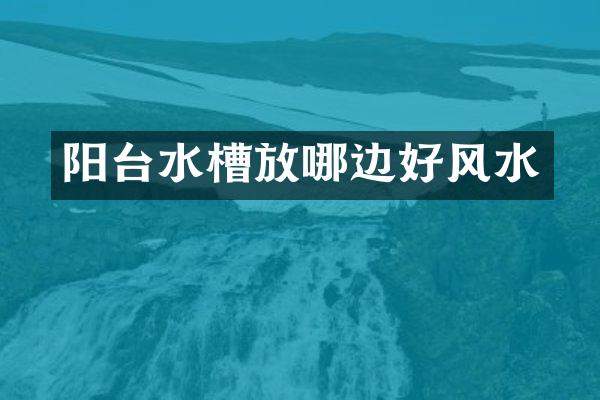 阳台水槽放哪边好风水