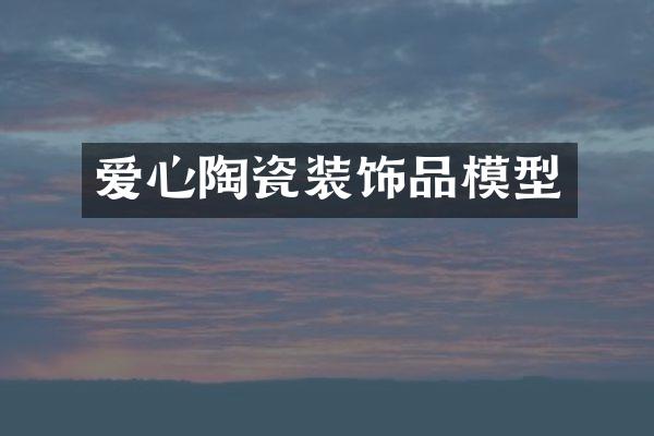 爱心陶瓷装饰品模型