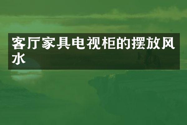 客厅家具电视柜的摆放风水