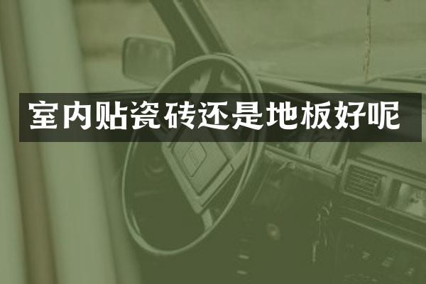 室内贴瓷砖还是地板好呢