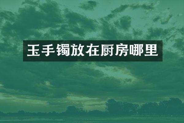 玉手镯放在厨房哪里