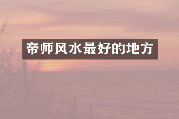 帝师风水最好的地方