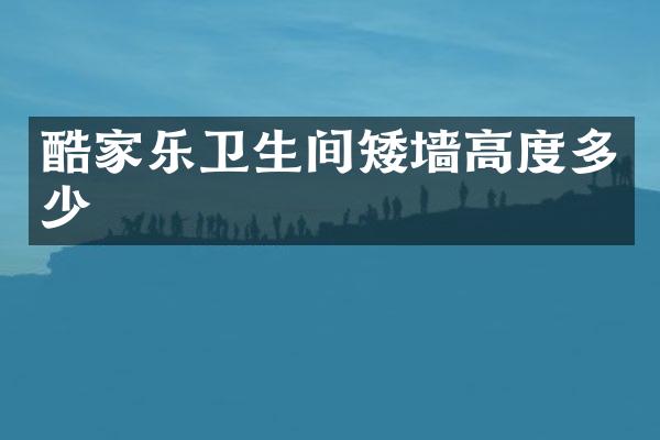 酷家乐卫生间矮墙高度多少