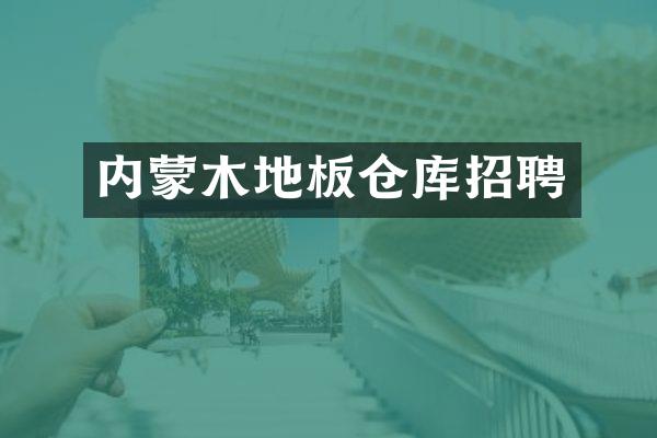 内蒙木地板仓库招聘