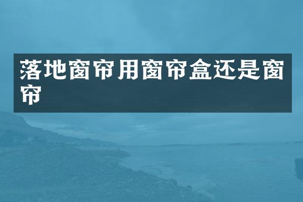 落地窗帘用窗帘盒还是窗帘