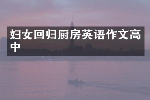 妇女回归厨房英语作文高中